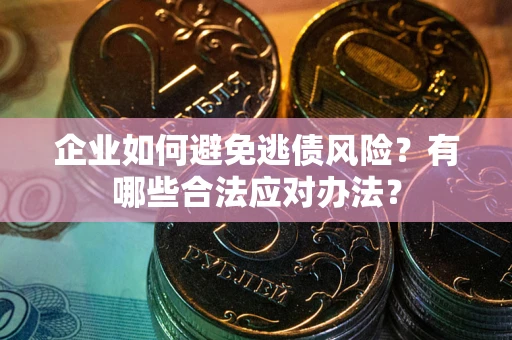 北京企业如何避免逃债风险？有哪些合法应对办法？
