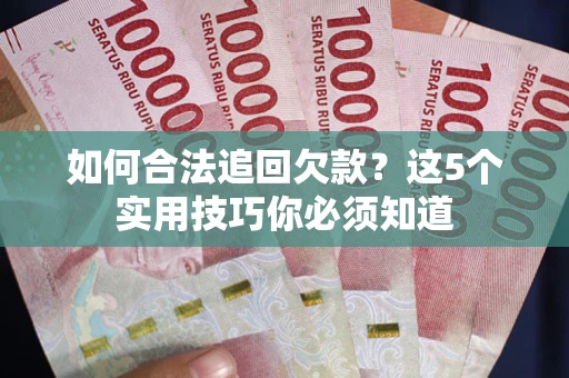 北京如何合法追回欠款？这5个实用技巧你必须知道