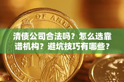 北京清债公司合法吗？怎么选靠谱机构？避坑技巧有哪些？