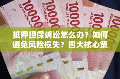 北京抵押担保诉讼怎么办？如何避免风险损失？四大核心策略全解读
