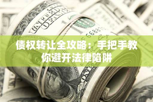 北京债权转让全攻略：手把手教你避开法律陷阱