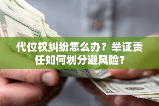 北京代位权纠纷怎么办？举证责任如何划分避风险？