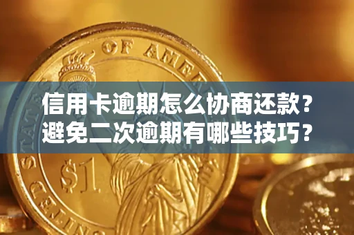 北京信用卡逾期怎么协商还款？避免二次逾期有哪些技巧？