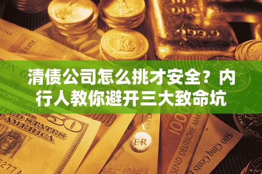 北京清债公司怎么挑才安全？内行人教你避开三大致命坑