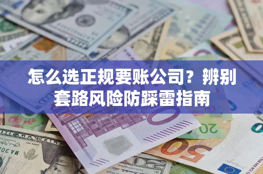 北京怎么选正规要账公司？辨别套路风险防踩雷指南