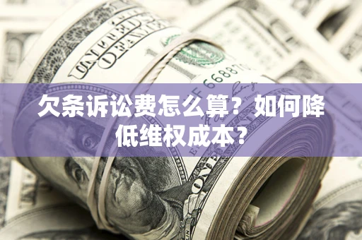 北京欠条诉讼费怎么算？如何降低维权成本？