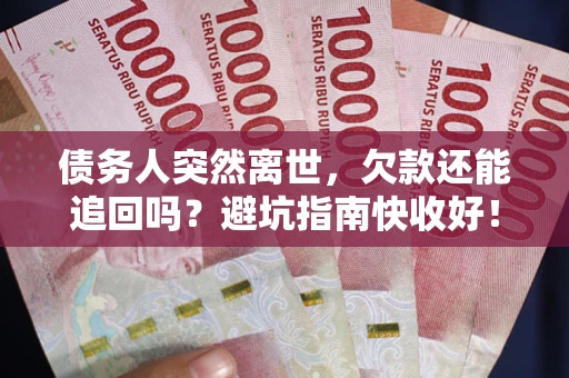 北京债务人突然离世，欠款还能追回吗？避坑指南快收好！