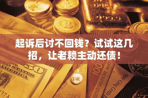 北京起诉后讨不回钱？试试这几招，让老赖主动还债！