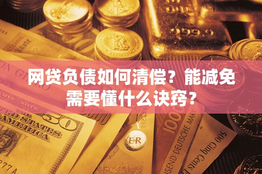 北京网贷负债如何清偿？能减免需要懂什么诀窍？