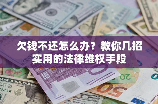 北京欠钱不还怎么办？教你几招实用的法律维权手段