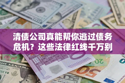 北京清债公司真能帮你逃过债务危机？这些法律红线千万别踩