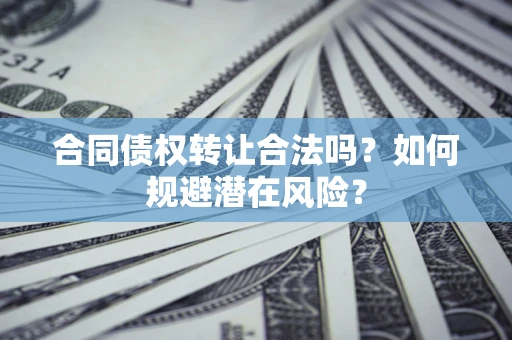 北京合同债权转让合法吗?如何规避潜在风险? 北京合同债权转让合法吗?如何规避潜在风险?