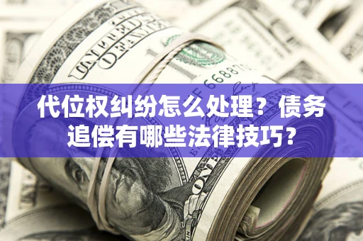 北京代位权纠纷怎么处理？债务追偿有哪些法律技巧？