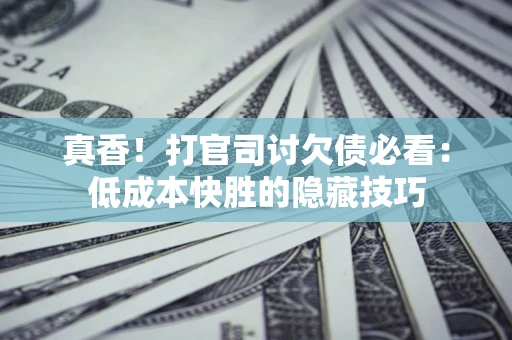 北京真香！打官司讨欠债必看：低成本快胜的隐藏技巧