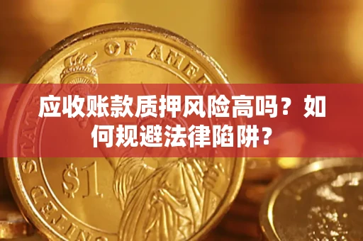 北京应收账款质押风险高吗？如何规避法律陷阱？
