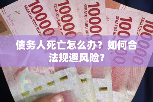 北京债务人死亡怎么办？如何合法规避风险？