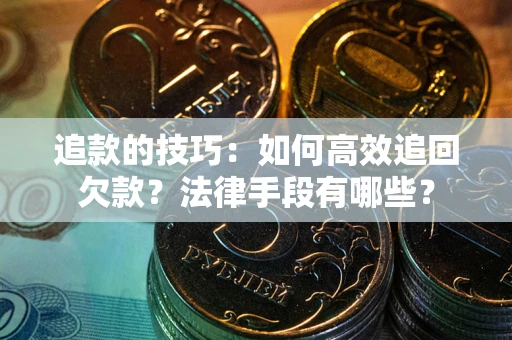 北京追款的技巧：如何高效追回欠款？法律手段有哪些？