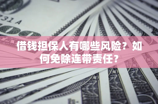 北京借钱担保人有哪些风险？如何免除连带责任？