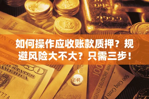 北京如何操作应收账款质押？规避风险大不大？只需三步！