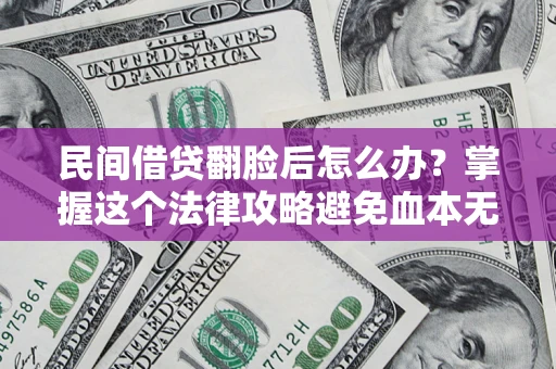 北京民间借贷翻脸后怎么办？掌握这个法律攻略避免血本无归