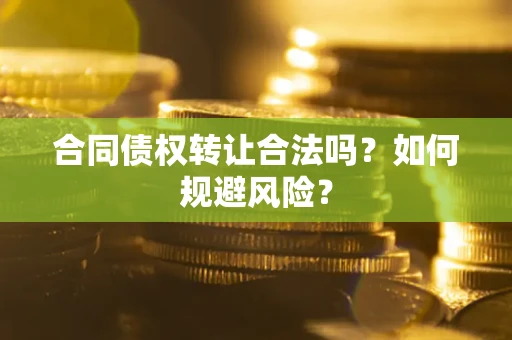 北京合同债权转让合法吗?如何规避风险? 北京合同债权转让合法吗?如何规避风险?