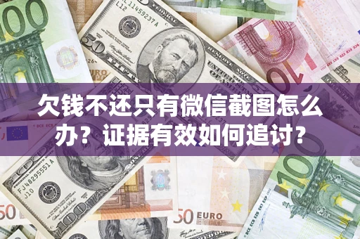 北京欠钱不还只有微信截图怎么办？证据有效如何追讨？