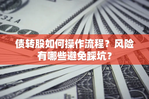 北京债转股如何操作流程?风险有哪些避免踩坑? 北京债转股如何操作流程?风险有哪些避免踩坑?