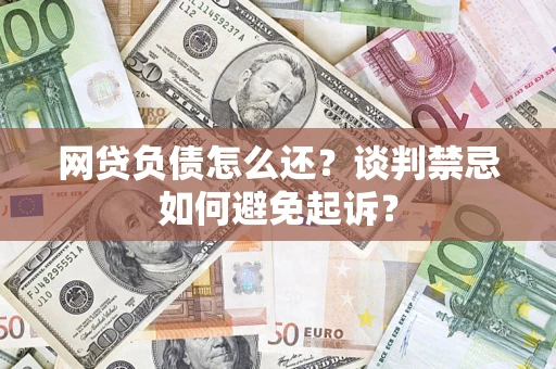 北京网贷负债怎么还？谈判禁忌如何避免起诉？
