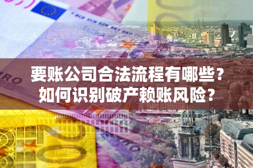 北京要账公司合法流程有哪些？如何识别破产赖账风险？