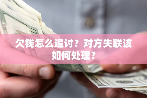 北京欠钱怎么追讨？对方失联该如何处理？
