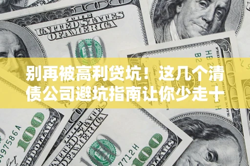 北京别再被高利贷坑！这几个清债公司避坑指南让你少走十年弯路