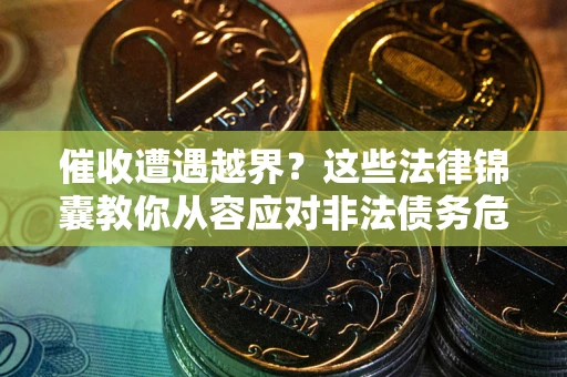 北京催收遭遇越界？这些法律锦囊教你从容应对非法债务危机