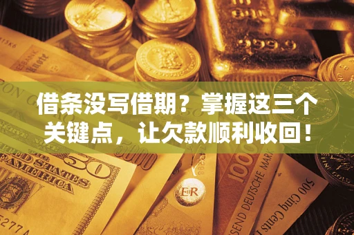 北京借条没写借期？掌握这三个关键点，让欠款顺利收回！