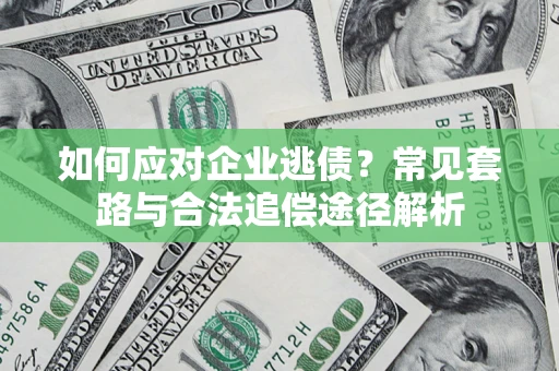 北京如何应对企业逃债？常见套路与合法追偿途径解析