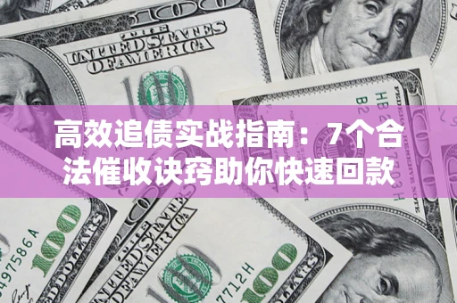 北京高效追债实战指南：7个合法催收诀窍助你快速回款
