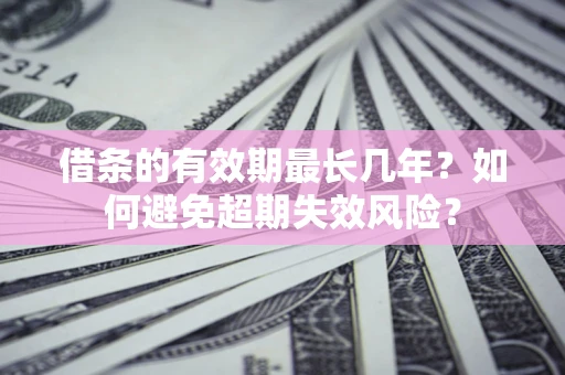 北京借条的有效期最长几年？如何避免超期失效风险？