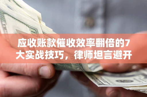 北京应收账款催收效率翻倍的7大实战技巧，律师坦言避开这些法律雷区最关键