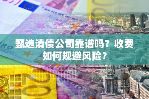 北京甄选清债公司靠谱吗？收费如何规避风险？