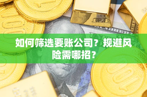 北京如何筛选要账公司？规避风险需哪招？