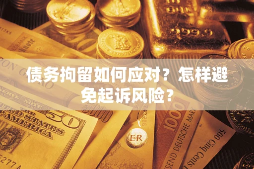 北京债务拘留如何应对？怎样避免起诉风险？