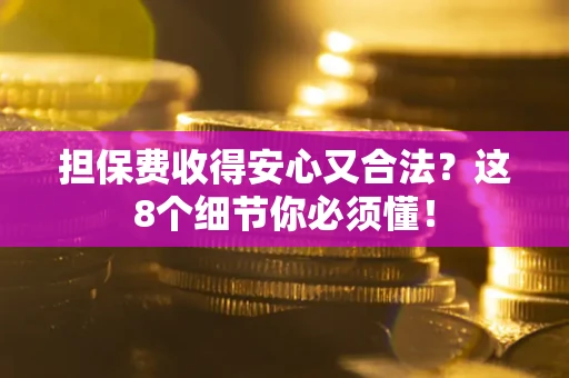 北京担保费收得安心又合法？这8个细节你必须懂！