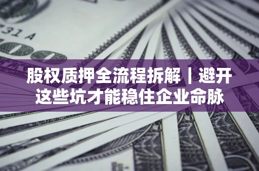 北京股权质押全流程拆解｜避开这些坑才能稳住企业命脉