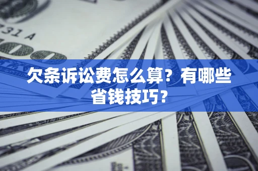北京欠条诉讼费怎么算？有哪些省钱技巧？