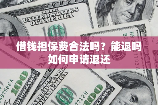 北京借钱担保费合法吗？能退吗如何申请退还