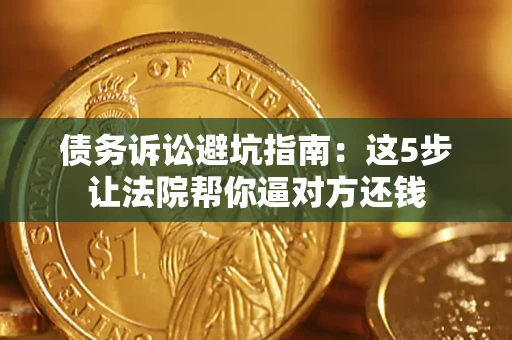 北京债务诉讼避坑指南：这5步让法院帮你逼对方还钱