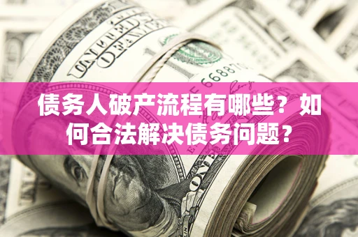 北京债务人破产流程有哪些？如何合法解决债务问题？
