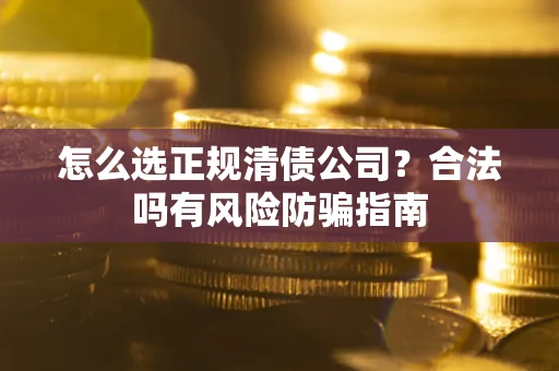 北京怎么选正规清债公司？合法吗有风险防骗指南