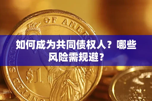 北京如何成为共同债权人？哪些风险需规避？