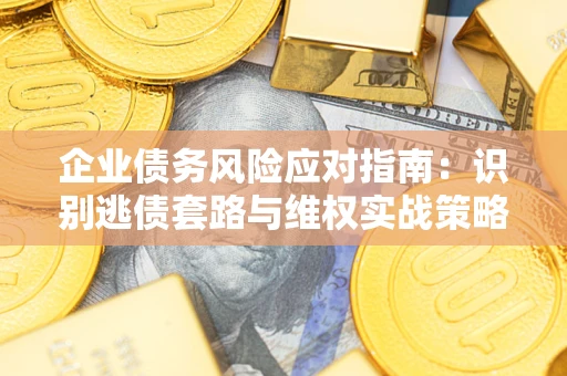 北京企业债务风险应对指南：识别逃债套路与维权实战策略