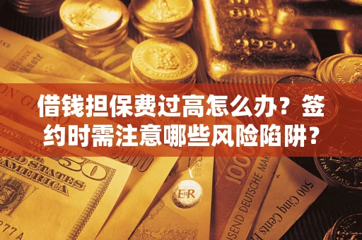 北京借钱担保费过高怎么办？签约时需注意哪些风险陷阱？
